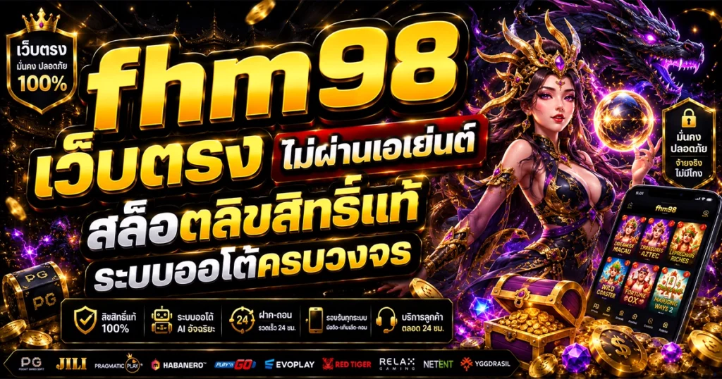 fhm98 เว็บตรงไม่ผ่านเอเย่นต์ สล็อตลิขสิทธิ์แท้ ระบบออโต้ครบวงจร